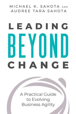 Vedenie za hranicami zmeny: Praktická príručka pre rozvoj podnikovej agility - Leading Beyond Change: A Practical Guide to Evolving Business Agility