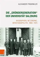 Die 'grundergeneration' Der Universitat Salzburg: Vydavateľstvo Salzburg: Biographien, Netzwerke, Berufungspolitik, 1960-1975 - Die 'grundergeneration' Der Universitat Salzburg: Biographien, Netzwerke, Berufungspolitik, 1960-1975