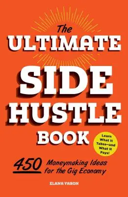 The Ultimate Side Hustle Book: 450 nápadov na zarábanie peňazí v ekonomike príležitostných prác - The Ultimate Side Hustle Book: 450 Moneymaking Ideas for the Gig Economy