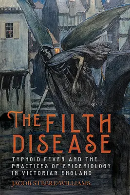 The Filth Disease: Bolestná choroba: brušný týfus a epidemiologické postupy vo viktoriánskom Anglicku - The Filth Disease: Typhoid Fever and the Practices of Epidemiology in Victorian England