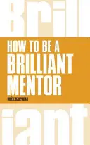 Ako byť skvelým mentorom: Ako byť brilantným mentorom - How to Be a Brilliant Mentor: How to Be a Brilliant Mentor