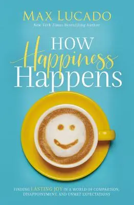 Ako sa stáva šťastie: Happening happiness: Nájsť trvalú radosť vo svete porovnávania, sklamania a nesplnených očakávaní - How Happiness Happens: Finding Lasting Joy in a World of Comparison, Disappointment, and Unmet Expectations