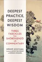 Najhlbšia prax, najhlbšia múdrosť: Tri fascikle zo Šobogenza s komentárom - Deepest Practice, Deepest Wisdom: Three Fascicles from Shobogenzo with Commentary