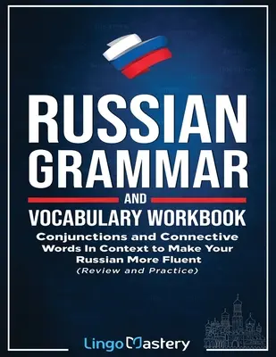 Cvičebnica ruskej gramatiky a slovnej zásoby: Vydanie knihy: Spojky a spájacie slová v kontexte pre plynulé ovládanie ruštiny - Russian Grammar and Vocabulary Workbook: Conjunctions and Connective Words in Context to Make Your Russian More Fluent
