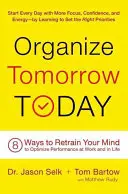 Zorganizujte si zajtrajšok už dnes: 8 spôsobov, ako si precvičiť myseľ a optimalizovať výkon v práci a v živote - Organize Tomorrow Today: 8 Ways to Retrain Your Mind to Optimize Performance at Work and in Life