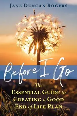 Skôr než odídem: Základný sprievodca vytvorením dobrého plánu na koniec života - Before I Go: The Essential Guide to Creating a Good End of Life Plan