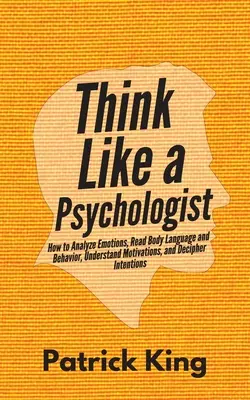 Myslite ako psychológ: Ako analyzovať emócie, čítať reč tela a správanie, pochopiť motiváciu a dešifrovať zámery - Think Like a Psychologist: How to Analyze Emotions, Read Body Language and Behavior, Understand Motivations, and Decipher Intentions