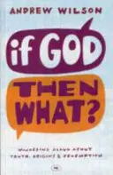 Ak Boh, tak čo? Nahlas sa zamýšľame nad pravdou, pôvodom a vykúpením. - If God, Then What?: Wondering Aloud About Truth, Origins And Redemption
