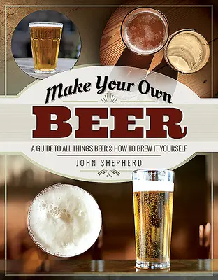 Urobte si vlastné pivo: Sprievodca všetkým, čo sa týka piva a ako si ho uvariť sami - Make Your Own Beer: A Guide to All Things Beer and How to Brew It Yourself