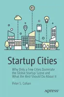 Startup Cities: Prečo len niekoľko miest dominuje svetovej startupovej scéne a čo by s tým mali urobiť ostatné mestá - Startup Cities: Why Only a Few Cities Dominate the Global Startup Scene and What the Rest Should Do about It