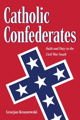 Katolícki konfederáti: Viera a povinnosť na Juhu počas občianskej vojny - Catholic Confederates: Faith and Duty in the Civil War South