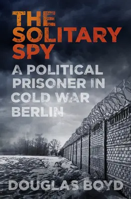 Samotársky špión - politický väzeň v Berlíne počas studenej vojny - Solitary Spy - A Political Prisoner in Cold War Berlin