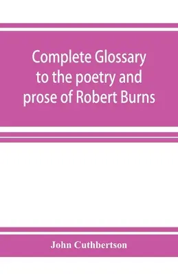 Kompletný slovník k poézii a próze Roberta Burnsa. S viac ako tromi tisíckami ilustrácií od anglických autorov - Complete glossary to the poetry and prose of Robert Burns. With upwards of three thousand illustrations from English authors