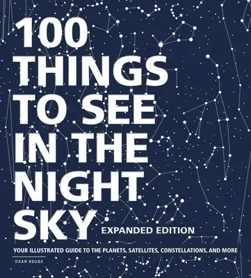 100 vecí na nočnej oblohe, rozšírené vydanie: Ilustrovaný sprievodca po planétach, satelitoch, súhvezdiach a ďalších zaujímavostiach - 100 Things to See in the Night Sky, Expanded Edition: Your Illustrated Guide to the Planets, Satellites, Constellations, and More