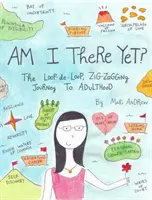 Už som tam? Kľukatá cesta do dospelosti: Slučka, slučka, kľukatá cesta do dospelosti - Am I There Yet?: The Loop-De-Loop, Zigzagging Journey to Adulthood