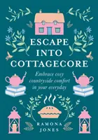 Útek do Cottagecore - Prijmite útulné vidiecke pohodlie vo svojom každodennom živote - Escape Into Cottagecore - Embrace Cosy Countryside Comfort in Your Everyday