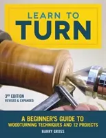 Naučte sa točiť, 3. revidované a rozšírené vydanie: Sprievodca začiatočníka technikami sústruženia dreva a 12 projektov - Learn to Turn, 3rd Edition Revised & Expanded: A Beginner's Guide to Woodturning Techniques and 12 Projects