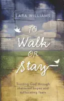 Odísť alebo zostať: Dôverovať Bohu cez zničené nádeje a ubíjajúce strachy - To Walk or Stay: Trusting God Through Shattered Hopes and Suffocating Fears