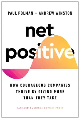 Net Positive: Ako odvážne spoločnosti prosperujú, keď dávajú viac, ako berú - Net Positive: How Courageous Companies Thrive by Giving More Than They Take