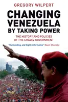 Zmena Venezuely prevzatím moci - História a politika Chávezovej vlády - Changing Venezuela by Taking Power - The History and Policies of the Chavez Government