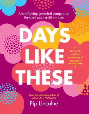 Dni ako tieto: Útešný a praktický spoločník pre unavené a strašné mamy - Days Like These: A Comforting, Practical Companion for Tired and Terrific Mums
