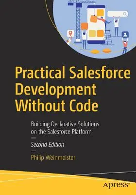 Praktický vývoj Salesforce bez kódu: Vytváranie deklaratívnych riešení na platforme Salesforce - Practical Salesforce Development Without Code: Building Declarative Solutions on the Salesforce Platform