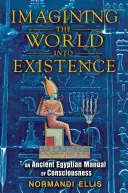 Predstavovanie si sveta do existencie: Staroegyptský manuál vedomia - Imagining the World Into Existence: An Ancient Egyptian Manual of Consciousness