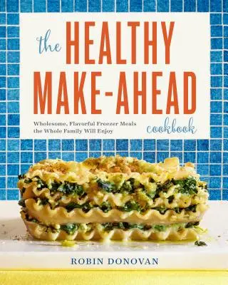 Zdravá kuchárska kniha: Knižka kuchárskych receptov: Zdravé a chutné jedlá z mrazničky, na ktorých si pochutí celá rodina - The Healthy Make-Ahead Cookbook: Wholesome, Flavorful Freezer Meals the Whole Family Will Enjoy