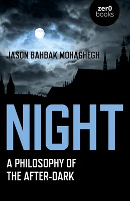 Noc: A Philosophy of the After-Dark: A Philosophy of the After-Dark - Night: A Philosophy of the After-Dark
