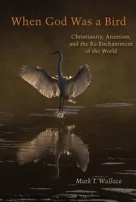 Keď bol Boh vtákom: Kresťanstvo, animizmus a znovuzrodenie sveta - When God Was a Bird: Christianity, Animism, and the Re-Enchantment of the World