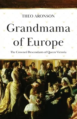 Babička Európy: Korunovaní potomkovia kráľovnej Viktórie - Grandmama of Europe: The Crowned Descendants of Queen Victoria