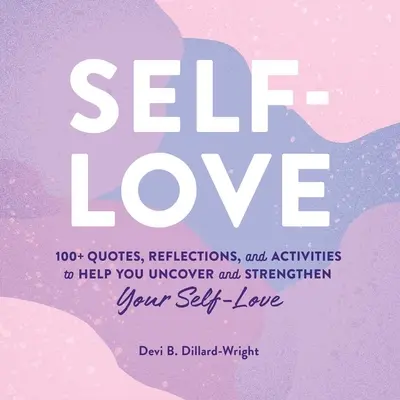 Láska k sebe samému: 100+ citátov, úvah a aktivít, ktoré vám pomôžu odhaliť a posilniť lásku k sebe samému - Self-Love: 100+ Quotes, Reflections, and Activities to Help You Uncover and Strengthen Your Self-Love