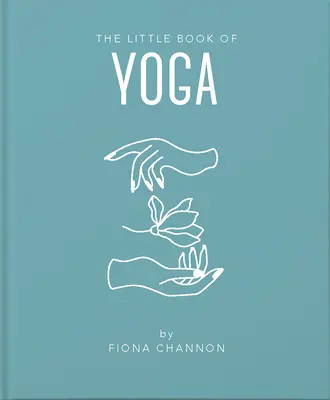 Malá kniha o joge: Inšpiratívny úvod do všetkého, čo potrebujete na skvalitnenie svojho života pomocou jogy - The Little Book of Yoga: An Inspiring Introduction to Everything You Need to Enhance Your Life Using Yoga
