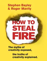 Ako ukradnúť oheň: Mýty o tvorivosti odhalené, pravdy o tvorivosti vysvetlené - How to Steal Fire: The Myths of Creativity Exposed, the Truths of Creativity Explained