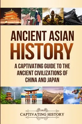 Dejiny starovekej Ázie: Pútavý sprievodca starovekými civilizáciami Číny a Japonska - Ancient Asian History: A Captivating Guide to the Ancient Civilizations of China and Japan