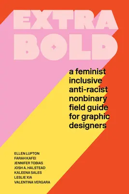 Extra Bold: Bold: Feministický, inkluzívny, antirasistický a nebinárny sprievodca pre grafických dizajnérov - Extra Bold: A Feminist, Inclusive, Anti-Racist, Nonbinary Field Guide for Graphic Designers