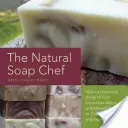 Prírodný mydlár: Výroba luxusných pôžitkov od uhorkového melóna a mandľového koláčika po čaj čai a espresso forte - The Natural Soap Chef: Making Luxurious Delights from Cucumber Melon and Almond Cookie to Chai Tea and Espresso Forte
