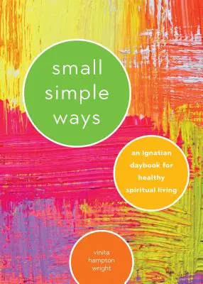 Malé jednoduché spôsoby: Ignácov denník pre zdravý duchovný život - Small Simple Ways: An Ignatian Daybook for Healthy Spiritual Living