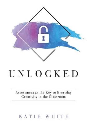 Odomknuté: Hodnotenie ako kľúč ku každodennej tvorivosti v triede (Vyučovanie a meranie tvorivosti a tvorivých zručností) - Unlocked: Assessment as the Key to Everyday Creativity in the Classroom (Teaching and Measuring Creativity and Creative Skills)