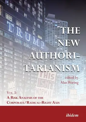 Nové autoritárstvo: 3. zväzok: Analýza rizík osi korporácie/radikálna pravica - The New Authoritarianism: Vol 3: A Risk Analysis of the Corporate/Radical-Right Axis