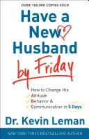 Majte nového manžela do piatku: Ako zmeniť jeho postoj, správanie a komunikáciu za 5 dní - Have a New Husband by Friday: How to Change His Attitude, Behavior & Communication in 5 Days