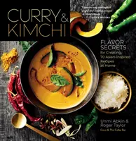 Kari a kimči: Chuťové tajomstvá na prípravu 70 receptov inšpirovaných ázijskou kuchyňou v domácnosti - Curry & Kimchi: Flavor Secrets for Creating 70 Asian-Inspired Recipes at Home