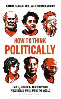 Ako myslieť politicky: Mudrci, učenci a štátnici, ktorých myšlienky formovali svet - How to Think Politically: Sages, Scholars and Statesmen Whose Ideas Have Shaped the World