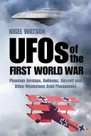 UFO prvej svetovej vojny: Prízračné vzducholode, balóny, lietadlá a iné záhadné vzdušné javy - UFOs of the First World War: Phantom Airships, Balloons, Aircraft and Other Mysterious Aerial Phenomena