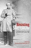 Odolávanie Shermanovi: Denník konfederačného chirurga a občianska vojna v Karolíne, 1865 - Resisting Sherman: A Confederate Surgeon's Journal and the Civil War in the Carolinas, 1865
