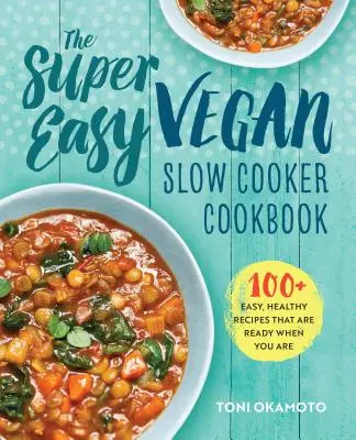 Super jednoduchá vegánska kuchárka na pomalé varenie: 100 jednoduchých, zdravých receptov, ktoré sú pripravené, keď ste pripravení - The Super Easy Vegan Slow Cooker Cookbook: 100 Easy, Healthy Recipes That Are Ready When You Are