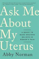 Spýtajte sa ma na moju maternicu: Pýtajte sa na svoju maternicu: Hľadanie spôsobu, ako presvedčiť lekárov, aby verili v bolesť žien - Ask Me about My Uterus: A Quest to Make Doctors Believe in Women's Pain