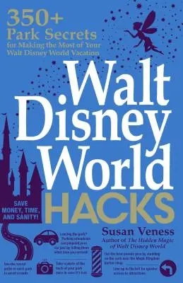 Walt Disney World Hacks: Hacks: 350+ tajomstiev parku, ako si čo najlepšie užiť dovolenku vo Walt Disney World - Walt Disney World Hacks: 350+ Park Secrets for Making the Most of Your Walt Disney World Vacation