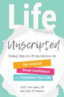 Život bez scenára: Vydanie knihy: Využitie princípov improvizácie na uvoľnenie sa, zvýšenie sebadôvery a premenu vášho života - Life Unscripted: Using Improv Principles to Get Unstuck, Boost Confidence, and Transform Your Life