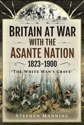Británia vo vojne s národom Asante 1823 - 1900: „Hrob bieleho muža - Britain at War with the Asante Nation 1823-1900: 'The White Man's Grave'